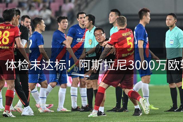 体检未达标！阿斯拉尼3000万欧转会莱比锡意外终止