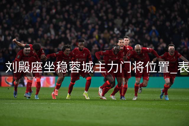 刘殿座坐稳蓉城主力门将位置 表现抢眼受期待
