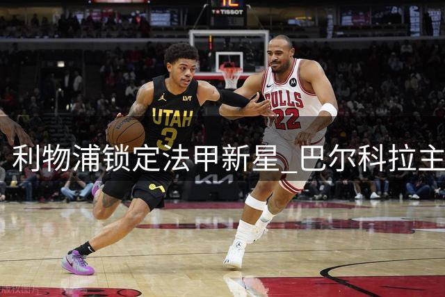 利物浦锁定法甲新星 巴尔科拉主动示好安菲尔德