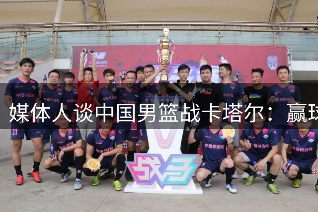 媒体人谈中国男篮战卡塔尔：赢球没问题 坚持一夏天不容易