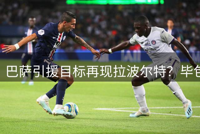 巴萨引援目标再现拉波尔特？毕包主帅直言转会传闻毫无新意