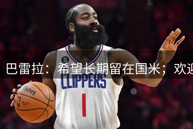 巴雷拉：希望长期留在国米；欢迎曼奇尼回归