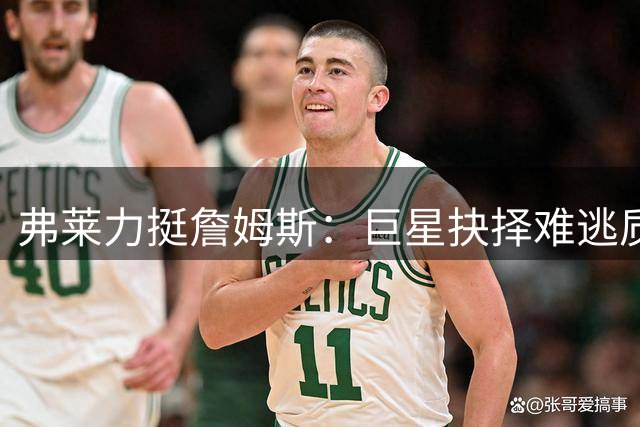 弗莱力挺詹姆斯：巨星抉择难逃质疑 不如追随内心选择