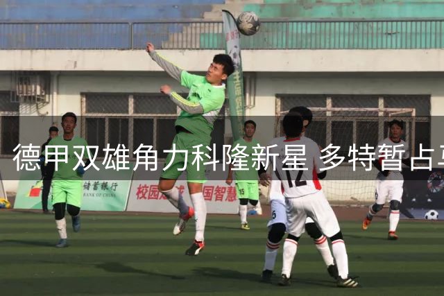德甲双雄角力科隆新星 多特暂占马拉转会先机