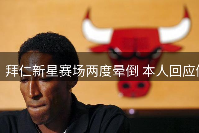 拜仁新星赛场两度晕倒 本人回应健康无忧