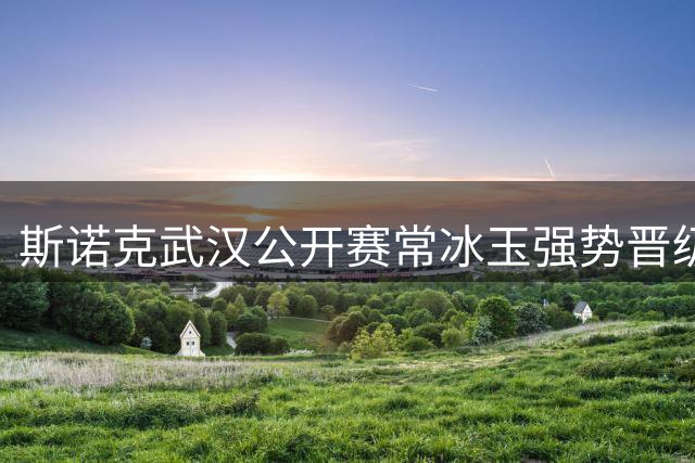 斯诺克武汉公开赛常冰玉强势晋级 将与奥沙利文巅峰对决