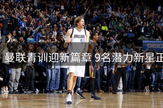 曼联青训迎新篇章 9名潜力新星正式签约职业合同