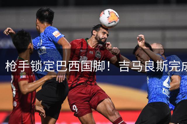 枪手锁定巴西国脚！吉马良斯完成签约 俱乐部即将官宣