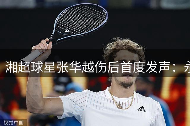 湘超球星张华越伤后首度发声：永州队需要时间证明实力