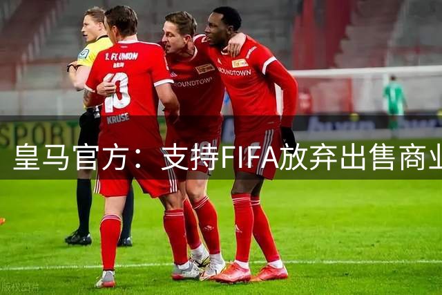 皇马官方：支持FIFA放弃出售商业权益，感谢反对此项目的足协