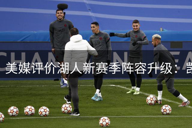 美媒评价湖人新赛季阵容升级：凯斯勒加盟+里夫斯续约显成效
