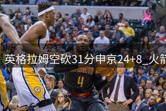 英格拉姆空砍31分申京24+8 火箭逆转险胜鹈鹕