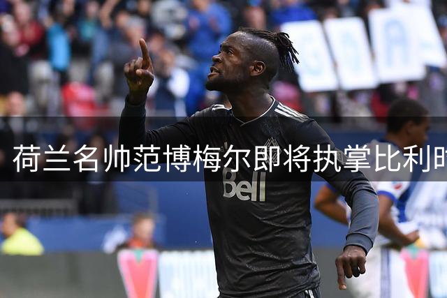 荷兰名帅范博梅尔即将执掌比利时国家队帅印