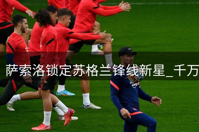 萨索洛锁定苏格兰锋线新星 千万欧元交易含强制买断条款