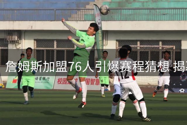 詹姆斯加盟76人引爆赛程猜想 揭幕战尼克斯圣诞战热火成焦点
