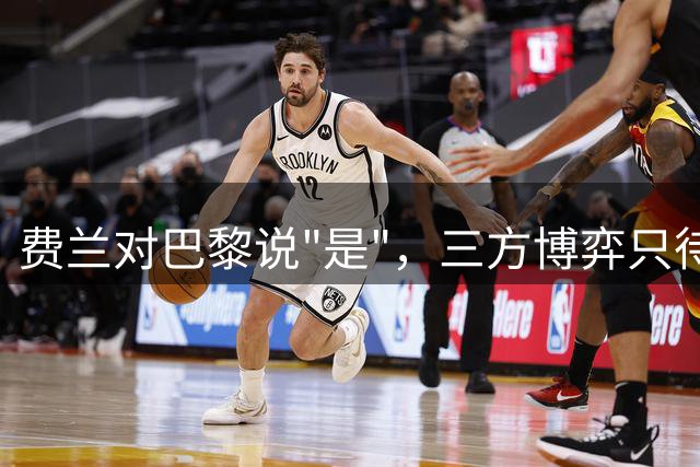 费兰对巴黎说"是"，三方博弈只待巴萨点头