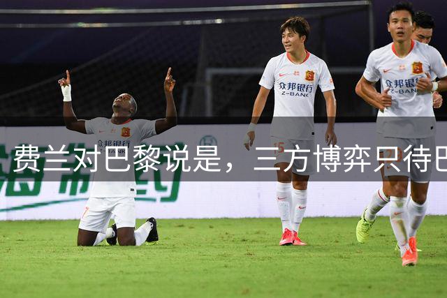 费兰对巴黎说"是"，三方博弈只待巴萨点头