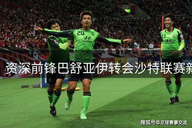 资深前锋巴舒亚伊转会沙特联赛新东家