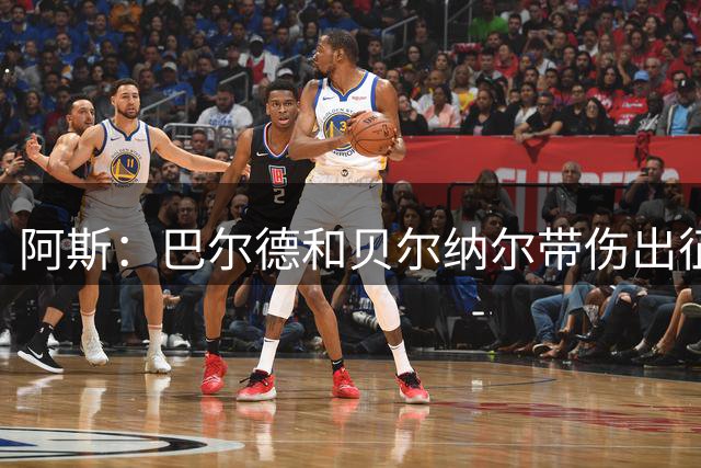 阿斯：巴尔德和贝尔纳尔带伤出征，拉菲尼亚周中归队