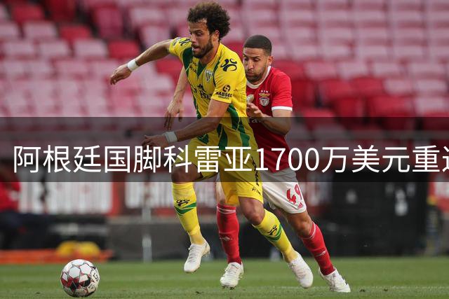 阿根廷国脚科雷亚1700万美元重返南美 与河床签约至2029年