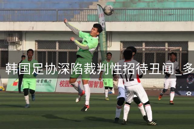 韩国足协深陷裁判性招待丑闻 多国媒体追踪报道引热议