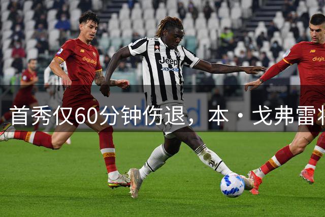 首秀仅60分钟伤退，本·戈弗雷将缺阵四周，流浪者欧战前遭重创