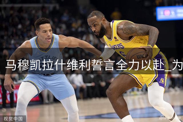 马穆凯拉什维利誓言全力以赴 为湖人追逐总冠军荣耀