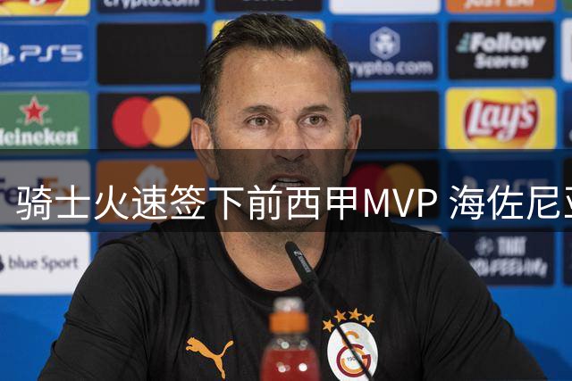 骑士火速签下前西甲MVP 海佐尼亚1年280万重返NBA