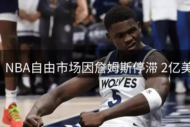 NBA自由市场因詹姆斯停滞 2亿美元投注引爆博彩市场